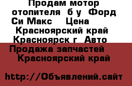 Продам мотор отопителя, б/у, Форд Си Макс. › Цена ­ 500 - Красноярский край, Красноярск г. Авто » Продажа запчастей   . Красноярский край